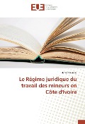 Cover-Bild zum Titel 'Le Régime juridique du travail des mineurs en Côte d'Ivoire' von 'Hervé Kouakou'