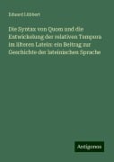 Die Syntax von Quom und die Entwickelung der relativen Tempora im älteren Latein: ein Beitrag zur Geschichte der lateinischen Sprache - Eduard Lübbert