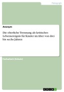 Cover-Bild zum Titel 'Die elterliche Trennung als kritisches Lebensereignis für Kinder im Alter von drei bis sechs Jahren' von ''