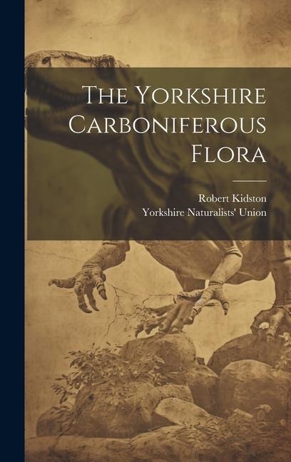 The Yorkshire Carboniferous Flora - Robert Kidston