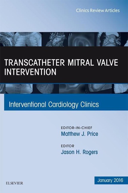 Transcatheter Mitral Valve Intervention, An Issue of Interventional Cardiology Clinics - Jason H. Rogers