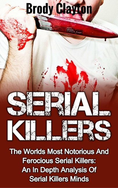 Serial Killers: The Worlds Most Notorious And Ferocious Serial Killers: An In Depth Analysis Of Serial Killers Minds (Serial Killers True Crime, #2) - Brody Clayton
