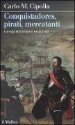 Conquistadores, pirati, mercatanti. La saga dell'argento spagnuolo - Carlo M. Cipolla