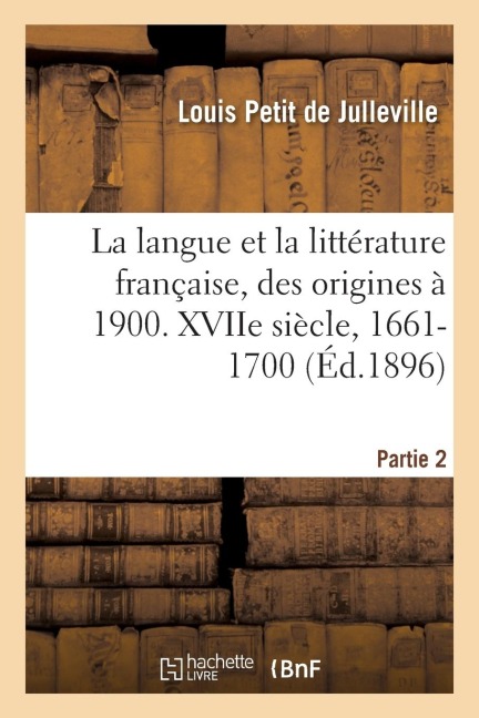 Histoire de la Langue Et de la Littérature Française, Des Origines À 1900. Xviie Siècle, 1661-1700 - Louis Petit De Julleville