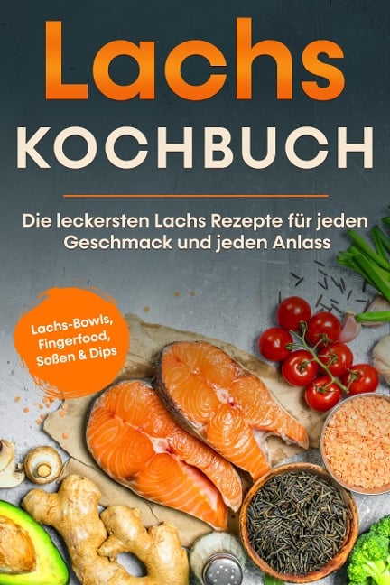 Lachs Kochbuch: Die leckersten Lachs Rezepte für jeden Geschmack und jeden Anlass - inkl. Lachs-Bowls, Fingerfood, Soßen & Dips - Lars Koppelkamp