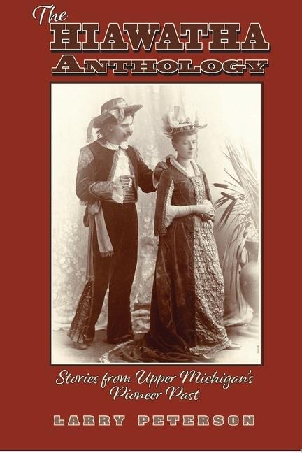 The Hiawatha Anthology: Stories from Upper Michigan's Pioneer Past - Larry Peterson