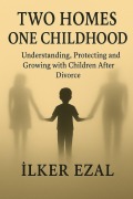 Cover-Bild zum Titel 'Two Homes, One Childhood Understanding, Protecting and Growing with Children After Divorce' von 'Ilker Ezal'