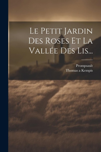 Le Petit Jardin Des Roses Et La Vallée Des Lis... - Thomas A. Kempis, Prompsault