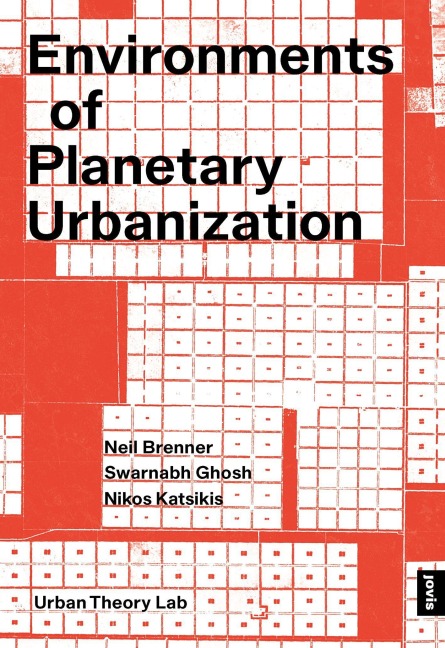 Environments of Planetary Urbanization - Neil Brenner, Nikos Katsikis, Swarnabh Ghosh