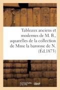 Tableaux Anciens Et Modernes de M. B., Aquarelles de la Collection de Mme La Baronne de N. - Henri Haro