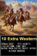 10 Extra Western März 2024 - Alfred Bekker, Pete Hackett, Zane Grey, Ernest Haycox, J. Allan Dunn
