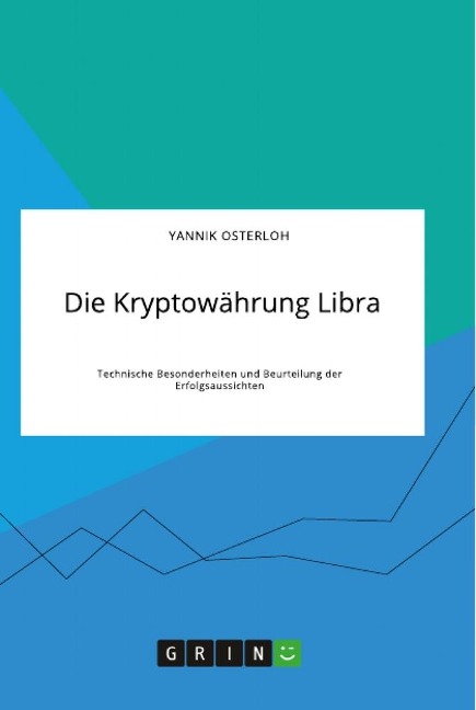 Die Kryptowährung Libra. Technische Besonderheiten und Beurteilung der Erfolgsaussichten - Yannik Osterloh