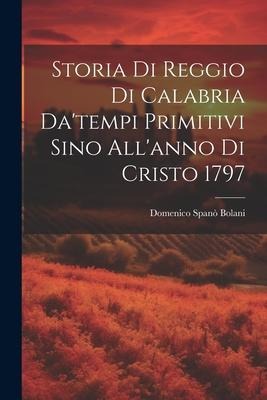 Storia Di Reggio Di Calabria Da'tempi Primitivi Sino All'anno Di Cristo 1797 - Domenico Spanò Bolani