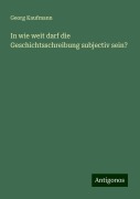 In wie weit darf die Geschichtsschreibung subjectiv sein? - Georg Kaufmann