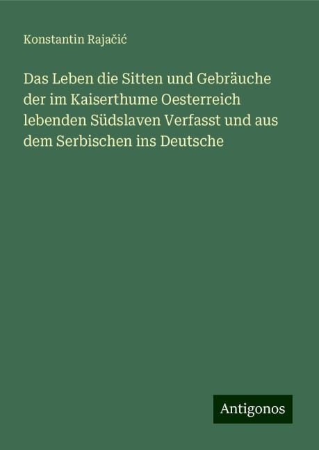 Das Leben die Sitten und Gebräuche der im Kaiserthume Oesterreich lebenden Südslaven Verfasst und aus dem Serbischen ins Deutsche - Konstantin Raja¿i¿