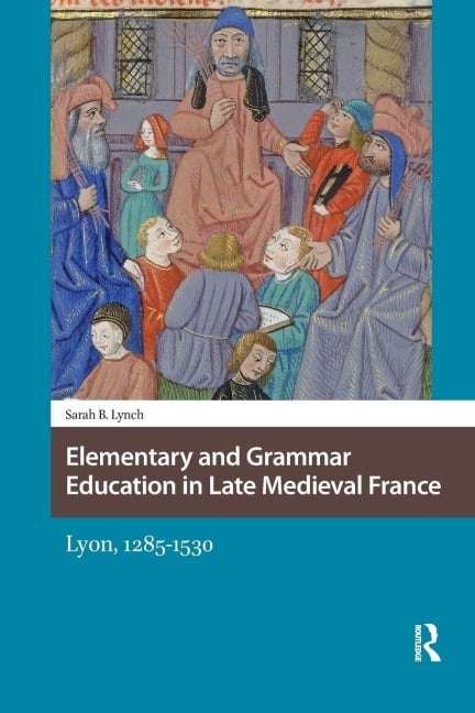 Elementary and Grammar Education in Late Medieval France - Sarah Lynch