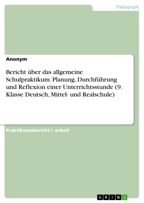 Bericht über das allgemeine Schulpraktikum. Planung, Durchführung und Reflexion einer Unterrichtsstunde (9. Klasse Deutsch, Mittel- und Realschule) - 