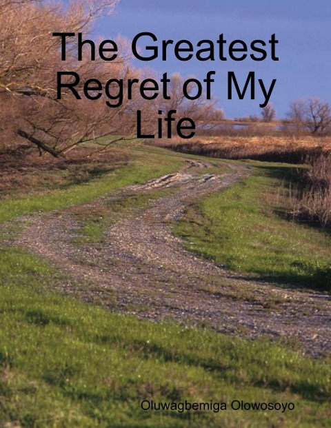 The Greatest Regret of My Life - Oluwagbemiga Olowosoyo