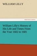William Lilly's History of His Life and Times From the Year 1602 to 1681 - William Lilly