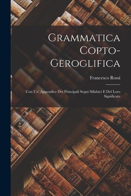 Grammatica Copto-Geroglifica: Con Un' Appendice Dei Principali Segni Sillabici E Del Loro Significato - Francesco Rossi