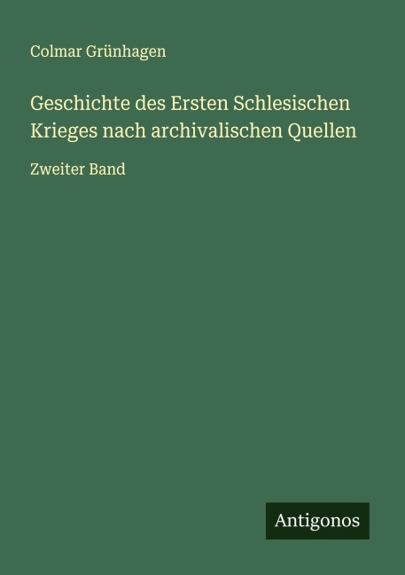Geschichte des Ersten Schlesischen Krieges nach archivalischen Quellen - Colmar Grünhagen