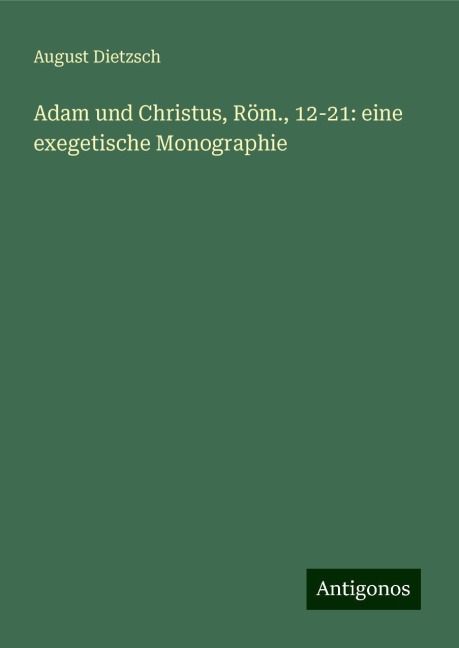 Adam und Christus, Röm., 12-21: eine exegetische Monographie - August Dietzsch