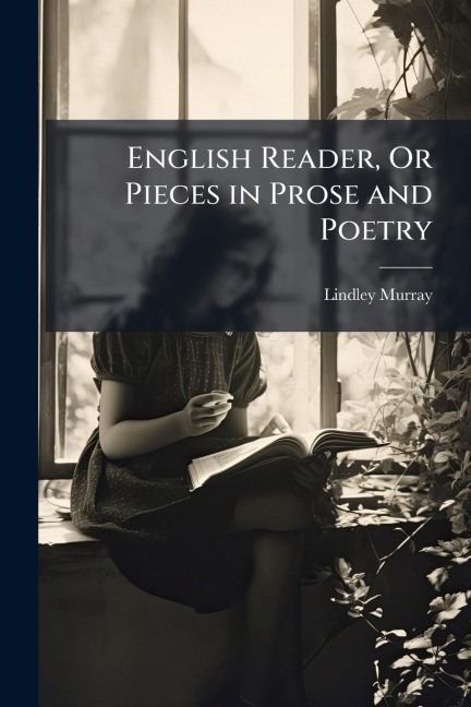 English Reader, Or Pieces in Prose and Poetry - Lindley Murray