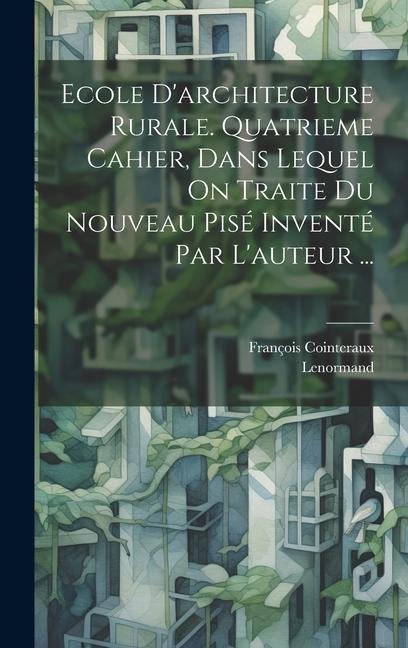 Ecole D'architecture Rurale. Quatrieme Cahier, Dans Lequel On Traite Du Nouveau Pisé Inventé Par L'auteur ... - François Cointeraux, Lenormand