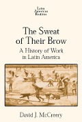 Cover-Bild zum Titel 'The Sweat of Their Brow: A History of Work in Latin America' von 'David McCreery'