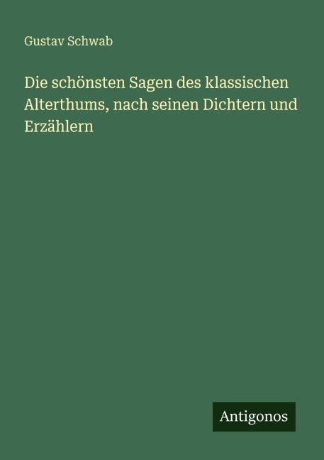 Die schönsten Sagen des klassischen Alterthums, nach seinen Dichtern und Erzählern - Gustav Schwab