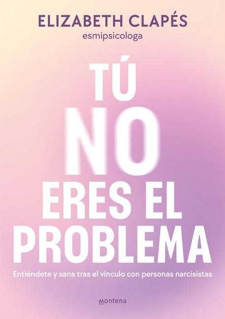 Tú No Eres El Problema: Entiéndete Y Sana Tras El Vínculo Con Personas Narcisist as / You Are Not the Problem - Elizabeth Clapés