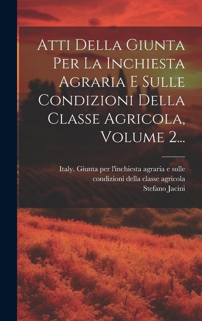 Atti Della Giunta Per La Inchiesta Agraria E Sulle Condizioni Della Classe Agricola, Volume 2... - Stefano Jacini