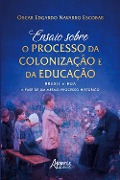 Ensaio Sobre o Processo da Colonização e da Educação: Brasil e EUA: A Fase de um Mesmo Processo Histórico - Oscar Edgardo N. Escobar
