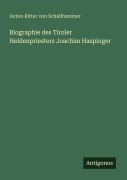 Cover-Bild zum Titel 'Biographie des Tiroler Heldenpriesters Joachim Haspinger' von 'Anton Ritter Von Schallhammer'