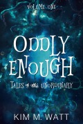 Cover-Bild zum Titel 'Oddly Enough: Tales of the Unordinary, Volume One' von 'Kim M. Watt'