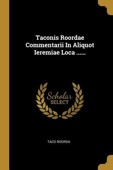 Taconis Roordae Commentarii In Aliquot Ieremiae Loca ...... - Taco Roorda