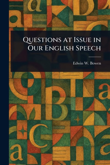 Questions at Issue in Our English Speech - Edwin W (Edwin Winfield) Bowen