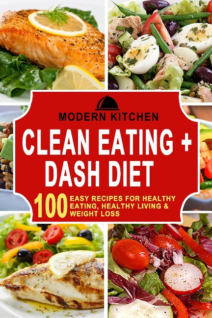Clean Eating + Dash Diet: 100 Easy Recipes for Healthy Eating, Healthy Living & Weight Loss - Modern Kitchen