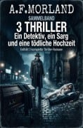 Cover-Bild zum Titel 'Sammelband 3 Thriller: Ein Detektiv, ein Sarg und eine tödliche Hochzeit' von 'A. F. Morland'