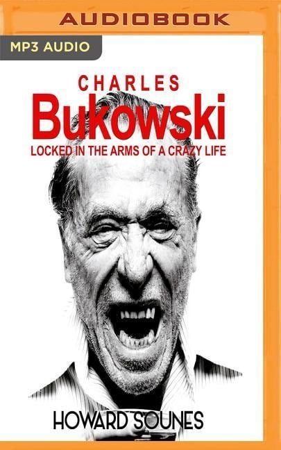 Charles Bukowski: Locked in the Arms of a Crazy Life - Howard Sounes