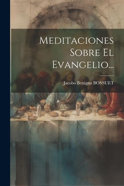Meditaciones Sobre El Evangelio... - Jacobo Benigno Bossuet