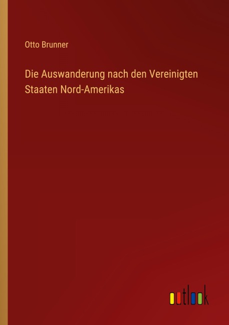 Die Auswanderung nach den Vereinigten Staaten Nord-Amerikas - Otto Brunner