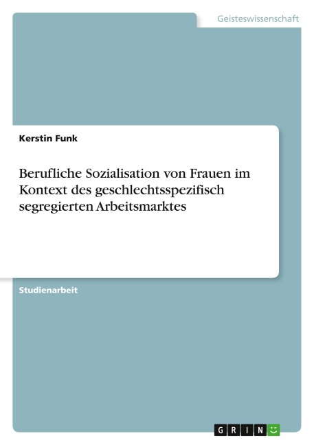 Berufliche Sozialisation von Frauen im Kontext des geschlechtsspezifisch segregierten Arbeitsmarktes - Kerstin Funk