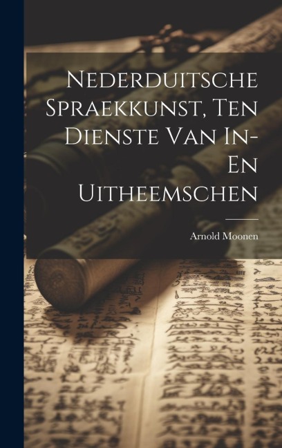 Nederduitsche Spraekkunst, Ten Dienste Van In- En Uitheemschen - Arnold Moonen