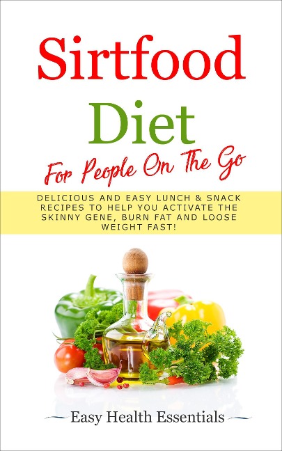 Sirtfood Diet For People On The Go: Delicious and Easy Lunch & Snack Recipes To Help You Activate The Skinny Gene, Burn Fat and Loose Weight Fast! (2, #2) - Easy Health Essentials