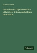Cover-Bild zum Titel 'Geschichte der Eidgenossenschaft während der Zeit des sogeheißenen Fortschrittes' von 'Anton Von Tillier'