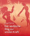 Cover-Bild zum Titel 'Der weibliche Weg zur wilden Kraft' von 'Luisa Francia'