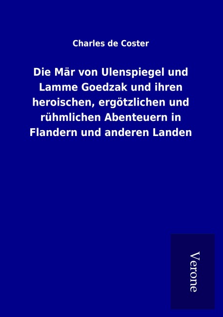 Die Mär von Ulenspiegel und Lamme Goedzak und ihren heroischen, ergötzlichen und rühmlichen Abenteuern in Flandern und anderen Landen - Charles De Coster