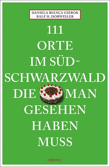 111 Orte im Südschwarzwald, die man gesehen haben muss - Ralf H. Dorweiler, Daniela Bianca Gierok