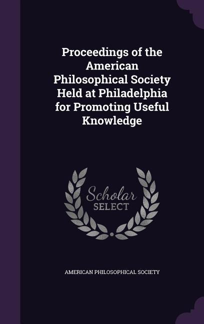 Proceedings of the American Philosophical Society Held at Philadelphia for Promoting Useful Knowledge - 
